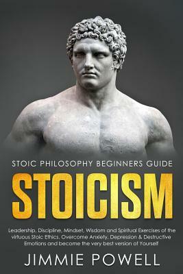 Stoicism: Leadership, Discipline, Mindset, Wisdom and Spiritual Exercises of the Virtuous Stoic Ethics. Overcome Anxiety, Depres by Jimmie Powell