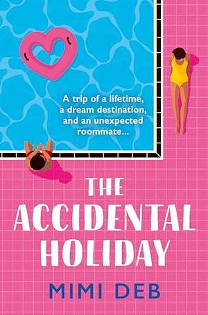 The Accidental Holiday: The most perfect sun-drenched, forced proximity rom-com beach read for any time of year by Mimi Deb, Mimi Deb