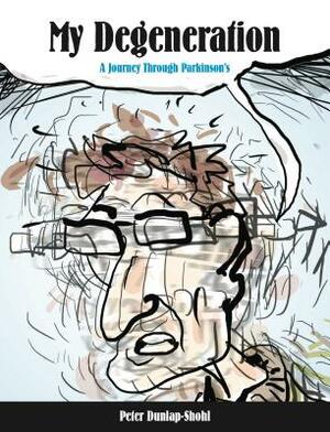 My Degeneration: A Journey Through Parkinson's by Peter Dunlap-Shohl