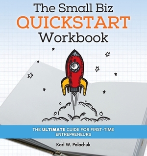 The Small Biz Quickstart Workbook: The Ultimate Guide for First-Time Entrepreneurs by Karl W. Palachuk