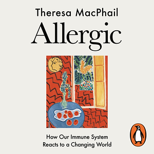 Allergic: How Our Immune Sytem Reacts to a Changing World by Theresa MacPhail