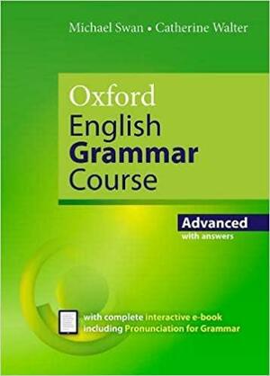Oxford English Grammar Course: A Grammar Practice Book for Advanced Students of English. advanced with answers by Catherine Walter, Michael Swan
