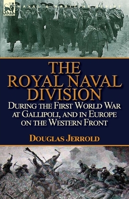 The Royal Naval Division During the First World War at Gallipoli, and in Europe on the Western Front by Douglas Jerrold