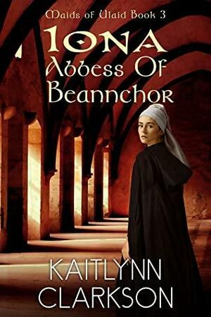 Iona: Abbess Of Beannchor by Kaitlynn Clarkson