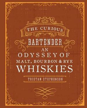 The Curious Bartender: An Odyssey of Malt, Bourbon & Rye Whiskies by Tristan Stephenson