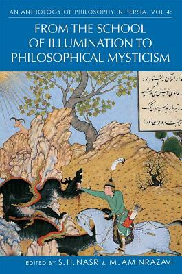 An Anthology of Philosophy in Persia, Vol. 4: From the School of Illumination to Philosophical Mysticism by 