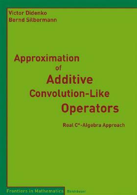 Approximation of Additive Convolution-Like Operators: Real C*-Algebra Approach by Bernd Silbermann, Victor Didenko