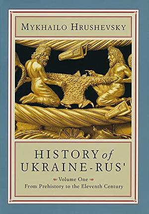 History of Ukraine-Rus': Volume 1. From Prehistory to the Eleventh Century by Mykhailo Hrushevsky