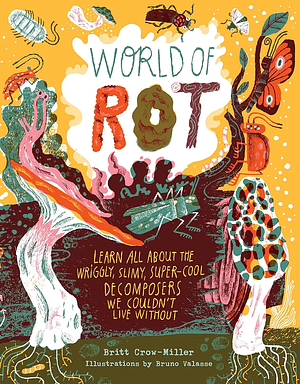 World of Rot: Learn All about the Wriggly, Slimy, Super-Cool Decomposers We Couldn't Live Without by Britt Crow-Miller