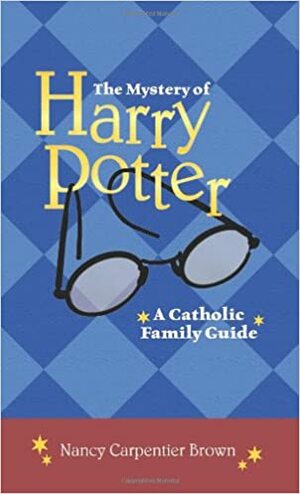 The Mystery of Harry Potter: A Catholic Family Guide by Nancy Carpentier Brown