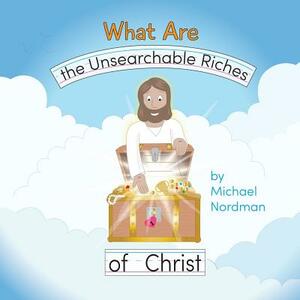 What Are the Unsearchable Riches of Christ by Michael W. Nordman