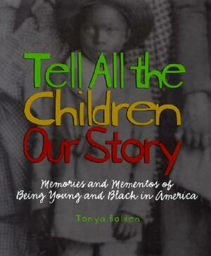 Tell All the Children Our Story: Memories and Mementos of Being Young and Black in America by Tonya Bolden