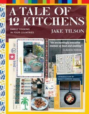 A Tale of 12 Kitchens: Family Cooking in Four Countries by Jake Tilson