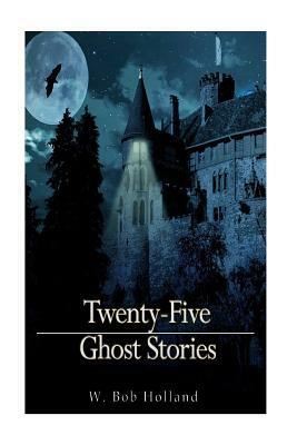 Twenty-Five Ghost Stories by W. Bob Holland