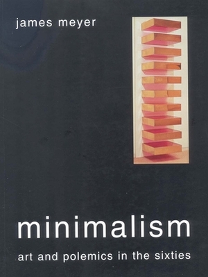 Minimalism: Art and Polemics in the Sixties by James Meyer