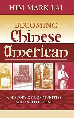 Becoming Chinese American: A History of Communities and Institutions by Him Mark Lai