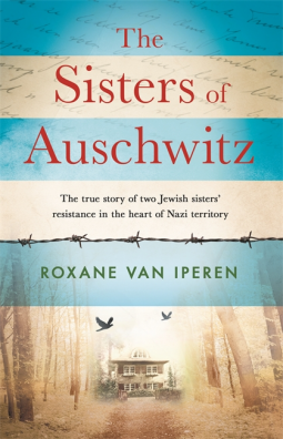 The Sisters of Auschwitz: The True Story of Two Jewish Sisters' Resistance in the Heart of Nazi Territory by Roxane van Iperen