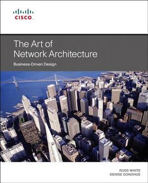 The Art of Network Architecture by Russ White, Denise Donohue