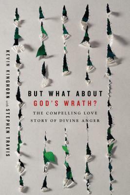 But What about God's Wrath?: The Compelling Love Story of Divine Anger by Kevin Kinghorn, Stephen Travis
