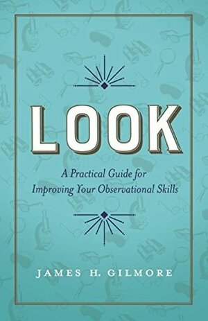 Look: A Practical Guide for Improving Your Observational Skills by James H. Gilmore