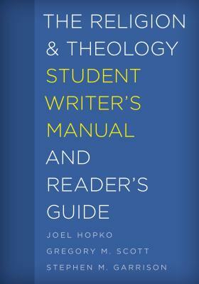 The Religion and Theology Student Writer's Manual and Reader's Guide by Joel Hopko, Stephen M. Garrison, Gregory M. Scott