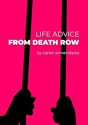 Life Advice From Death Row by Carter Armendarez