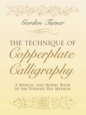 The Technique of Copperplate Calligraphy: A Manual and Model Book of the Pointed Pen Method by Gordon Turner