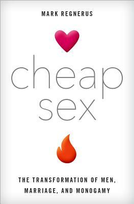 Cheap Sex: The Transformation of Men, Marriage, and Monogamy by Mark Regnerus