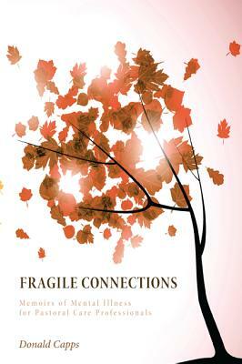 Fragile Connections: Memoirs of Mental Illness for Pastoral Care Professionals by Donald Capps