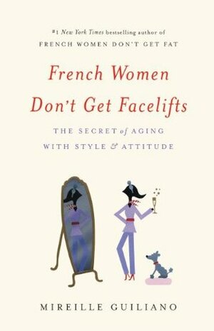 French Women Don't Get Facelifts: The Secret of Aging with Style & Attitude by Mireille Guiliano
