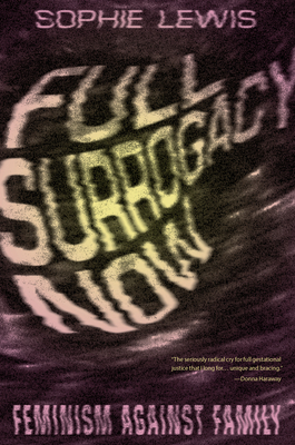 Full Surrogacy Now: Feminism Against Family by Sophie Lewis