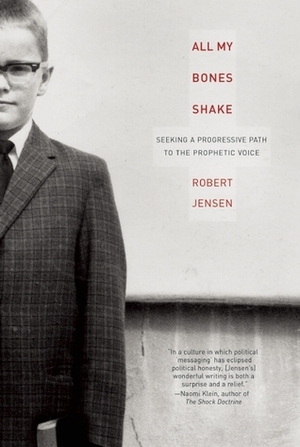 All My Bones Shake: Seeking a Progressive Path to the Prophetic Voice by Robert Jensen