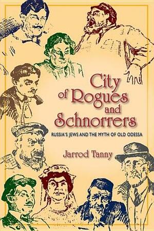 City of Rogues and Schnorrers: Russia's Jews and the Myth of Old Odessa by Jarrod Tanny