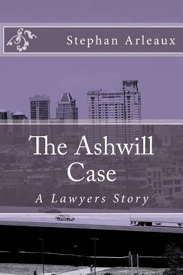 The Ashwill Case: A Lawyers Story by Stephan M. Arleaux