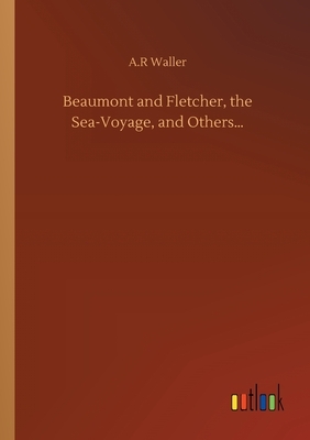 Beaumont and Fletcher, the Sea-Voyage, and Others... by A. R. Waller