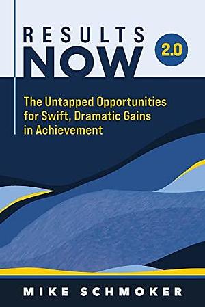 Results Now 2.0: The Untapped Opportunities for Swift, Dramatic Gains in Achievement by Mike Schmoker, Mike Schmoker