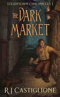 Steamtown Chronicles 1: The Dark Market by Rj Castiglione