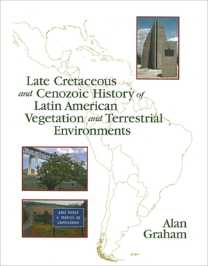Late Cretaceous and Cenozoic History of Latin American Vegetation and Terrestrial Environments by Alan Graham