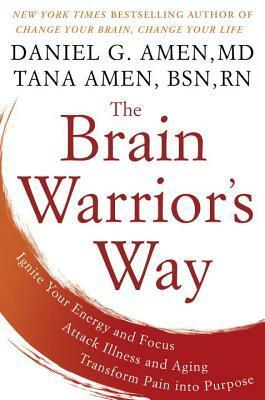The Brain Warrior's Way: Ignite Your Energy and Focus, Attack Illness and Aging, Transform Pain Into Purpose by Tana Amen, Daniel G. Amen