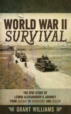 World War II Survival: The Epic Story of Leonid Aleksandrov's Journey from Russia to Normandy and Berlin by Grant Williams