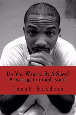Do You Want to Be A Slave?: A Message To Troubled Youth by Jonah Sanders
