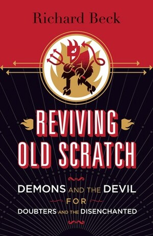 Reviving Old Scratch: Demons and the Devil for Doubters and the Disenchanted by Richard Beck