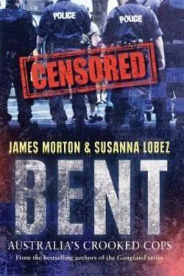 Bent: Australia's Crooked Cops by James Morton and Susanna Lobez