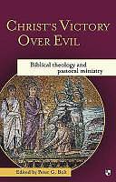 Christ's Victory Over Evil: Biblical Theology and Pastoral Ministry by Peter G. Bolt, Peter Bolt