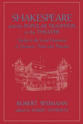 Shakespeare and the Popular Tradition in the Theater: Studies in the Social Dimension of Dramatic Form and Function by Robert Weimann