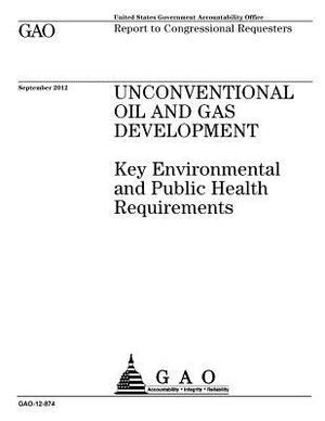 Unconventional oil and gas development: key environmental and public health requirements: report to congressional requesters. by U. S. Government Accountability Office