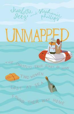 Unmapped: The (Mostly) True Story of How Two Women Lost at Sea Found Their Way Home by Charlotte Getz, Stephanie Phillips