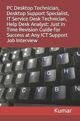 PC Desktop Technician, Desktop Support Specialist, It Service Desk Technician, Help Desk Analyst: Just In Time Revision Guide for Success at Any ICT S by Kumar