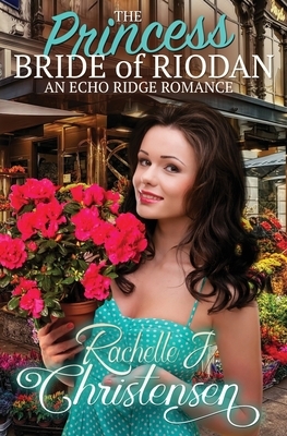 The Princess Bride of Riodan: An Echo Ridge Romance by Rachelle J. Christensen