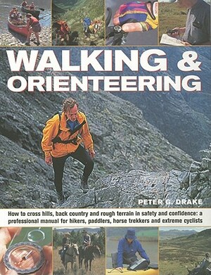 Walking & Orienteering: How to Cross Hills, Back Country and Rough Terrain in Safety and Confidence: A Professional Manual for Hikers, Paddler by Peter G. Drake